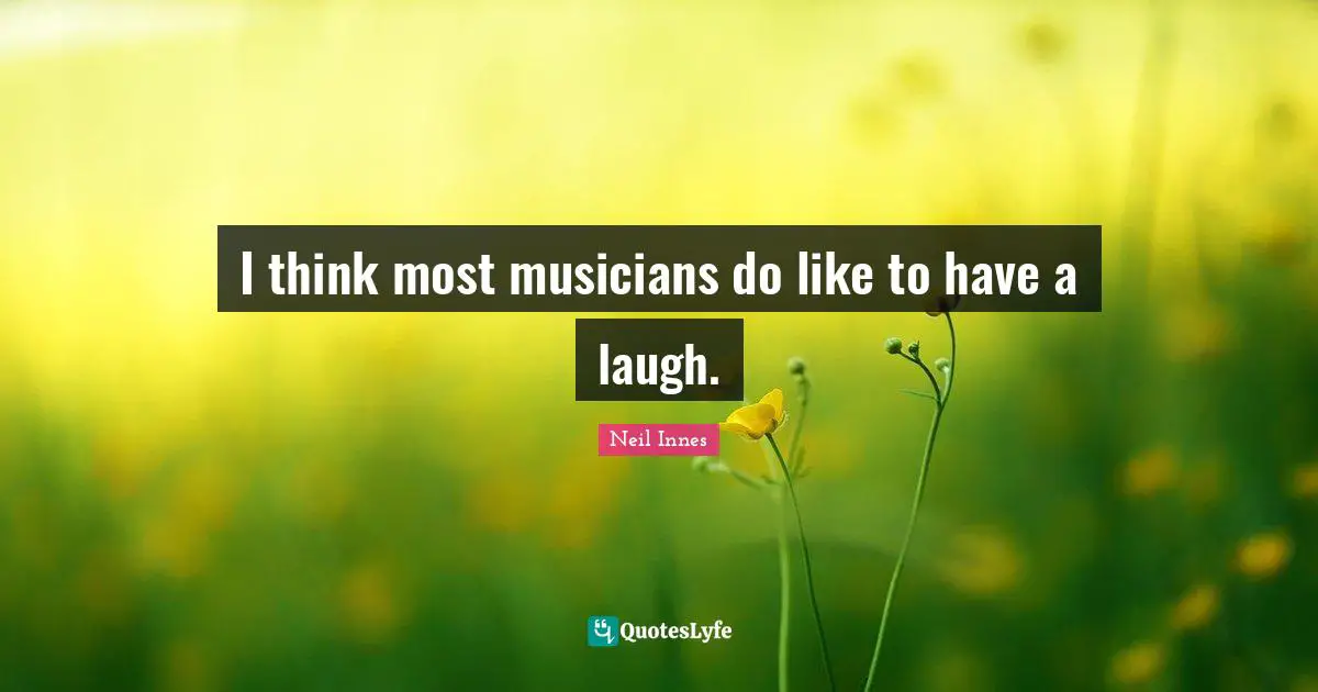 Musician Quotes: "I think most musicians do like to have a laugh."