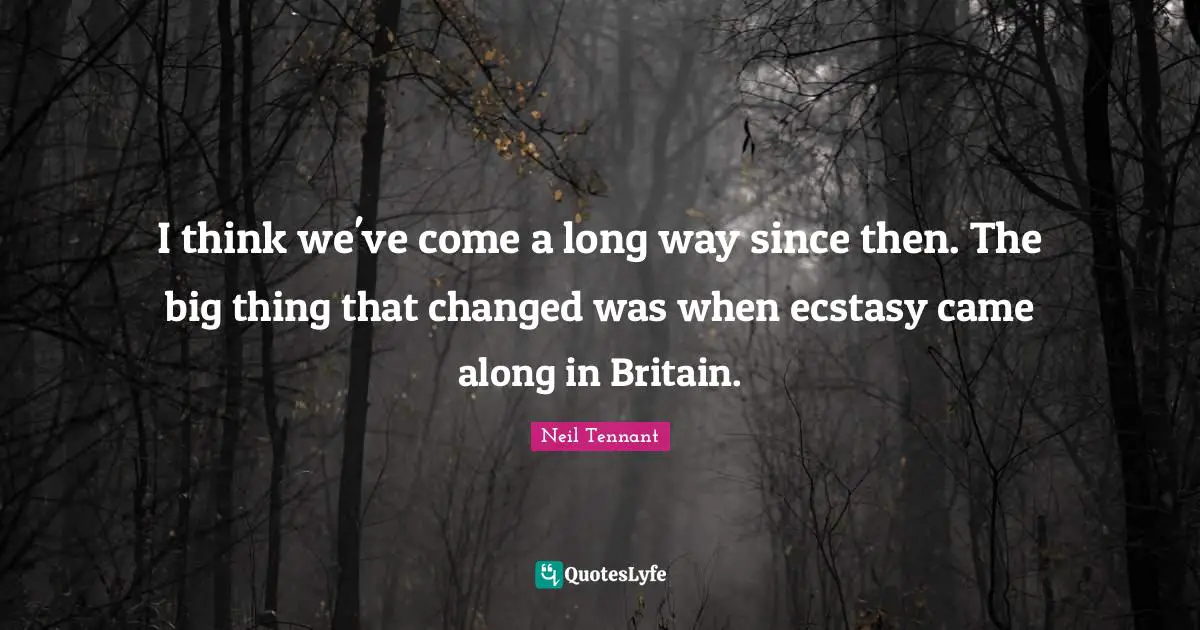 I think we've come a long way since then. The big thing that changed was when ecstasy came along in Britain.