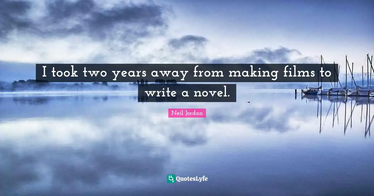 I took two years away from making films to write a novel.