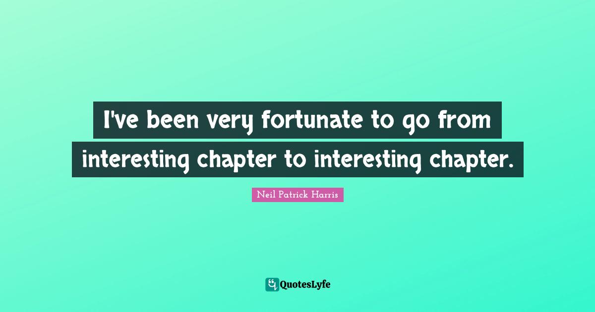 I've been very fortunate to go from interesting chapter to interesting chapter.