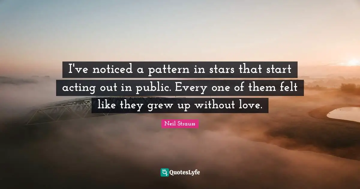 I've noticed a pattern in stars that start acting out in public. Every one of them felt like they grew up without love.