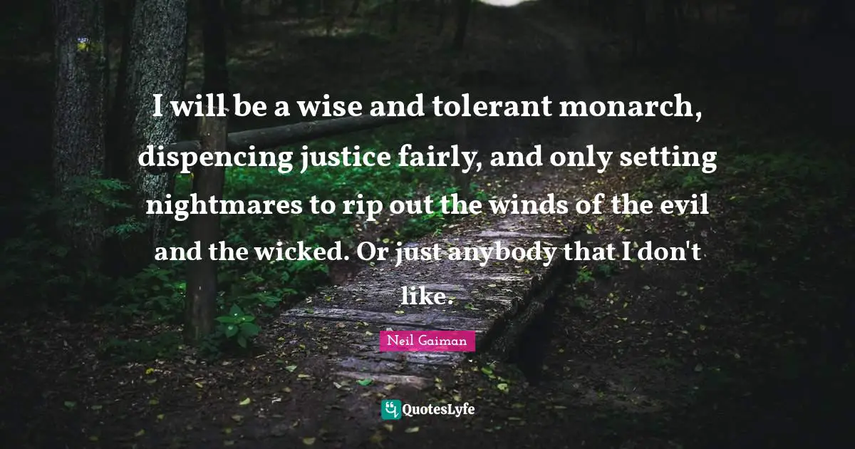 I will be a wise and tolerant monarch, dispencing justice fairly, and only setting nightmares to rip out the winds of the evil and the wicked. Or just anybody that I don't like.