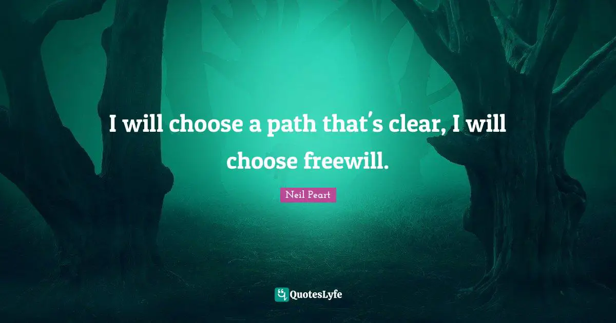 I will choose a path that's clear, I will choose freewill.