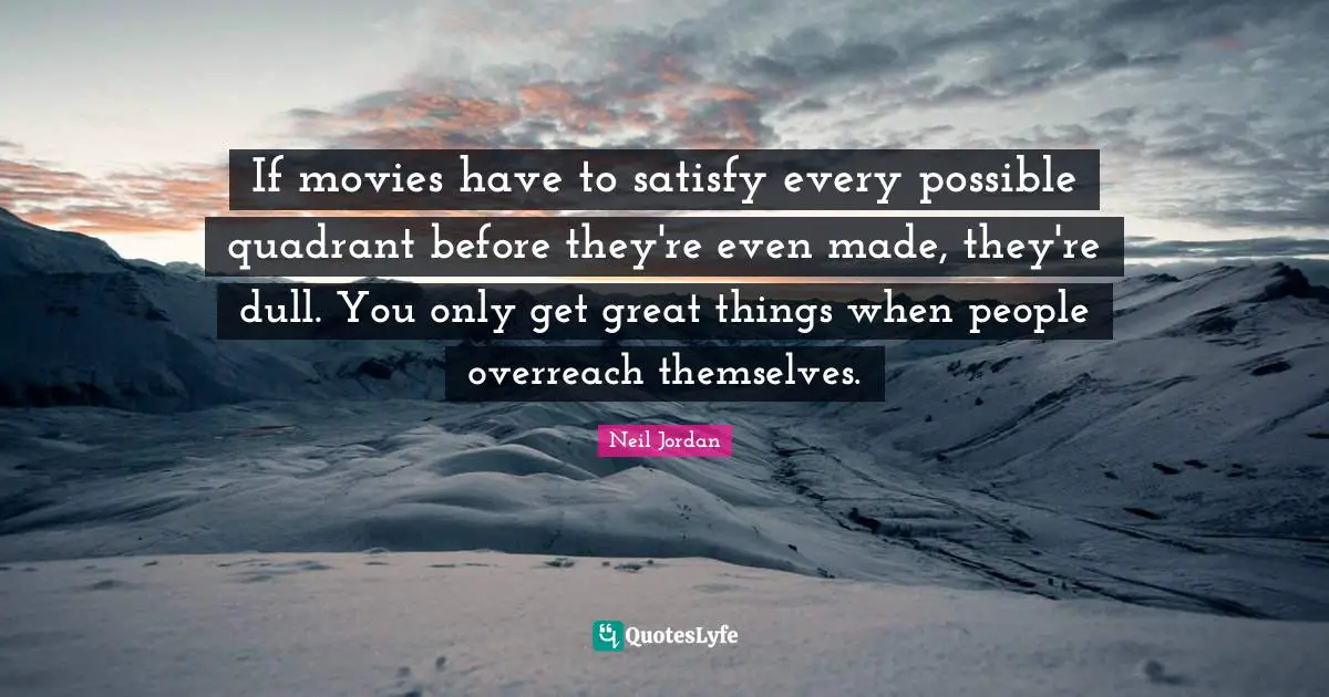 If movies have to satisfy every possible quadrant before they're even made, they're dull. You only get great things when people overreach themselves.