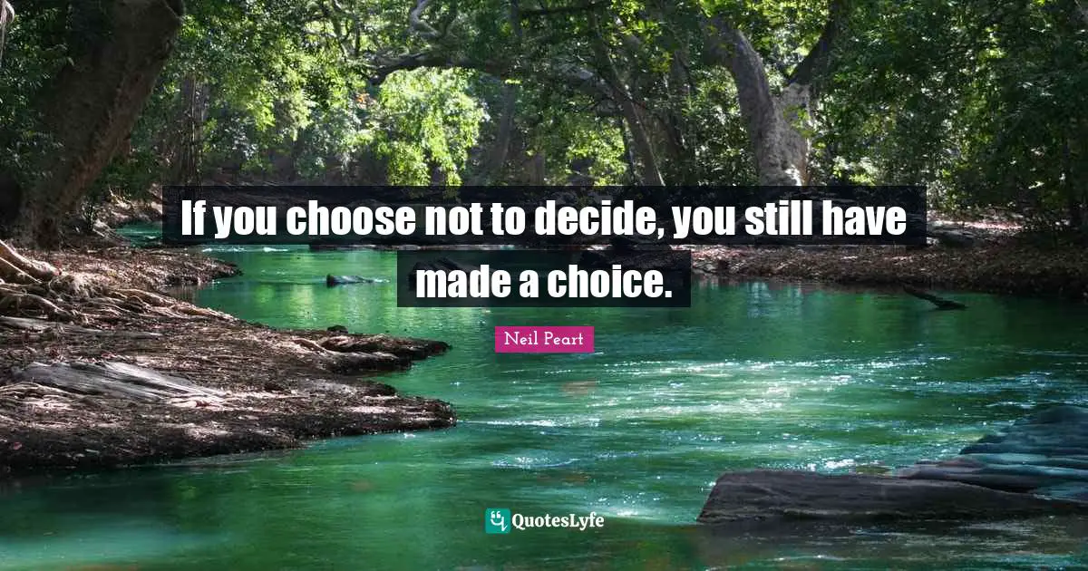 You Choose Quotes: "If you choose not to decide, you still have made a choice."