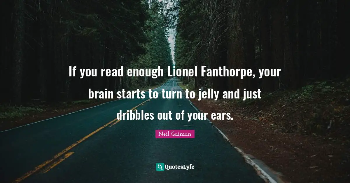 If you read enough Lionel Fanthorpe, your brain starts to turn to jelly and just dribbles out of your ears.