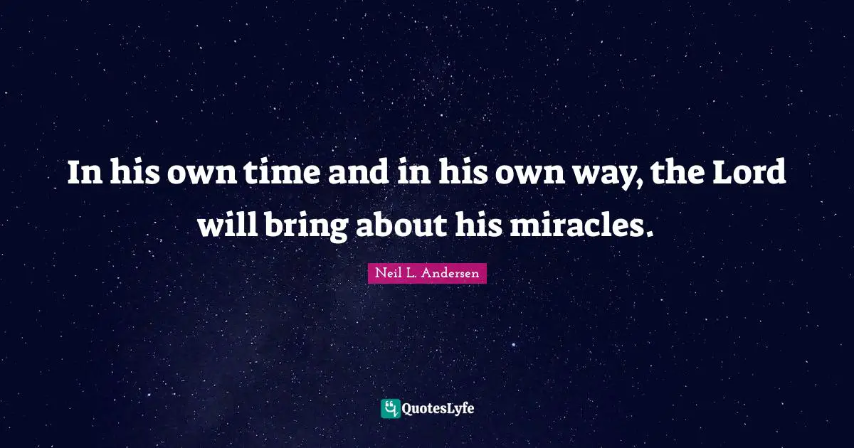 Neil L. Andersen Quotes: "In his own time and in his own way, the Lord will bring about his miracles."
