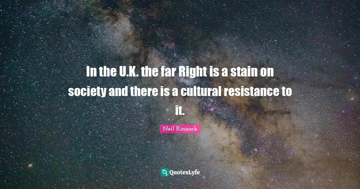 In the U.K. the far Right is a stain on society and there is a cultural resistance to it.