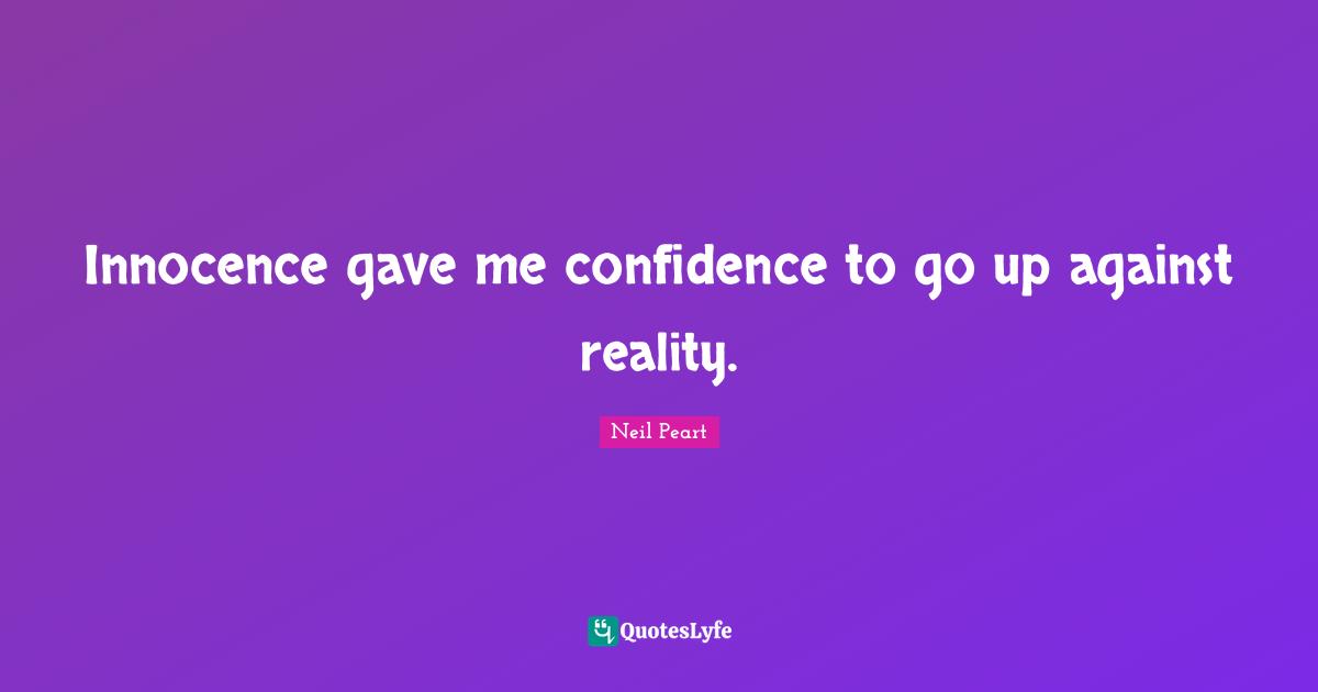 Innocence gave me confidence to go up against reality.