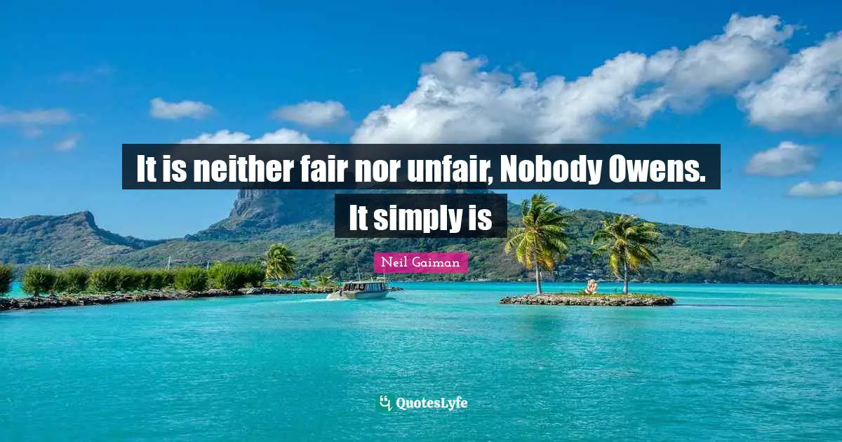 It is neither fair nor unfair, Nobody Owens. It simply is