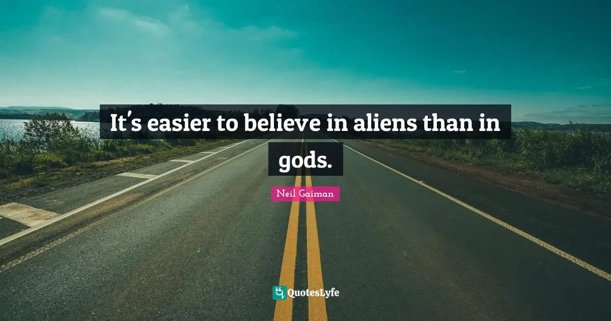 It's easier to believe in aliens than in gods.