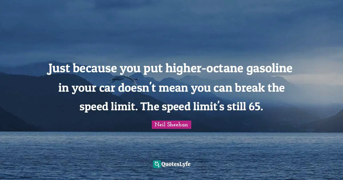 Gasoline Quotes: "Just because you put higher-octane gasoline in your car doesn't mean you can break the speed limit. The speed limit's still 65."