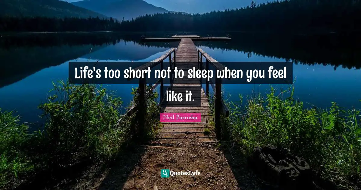 Life's too short not to sleep when you feel like it.