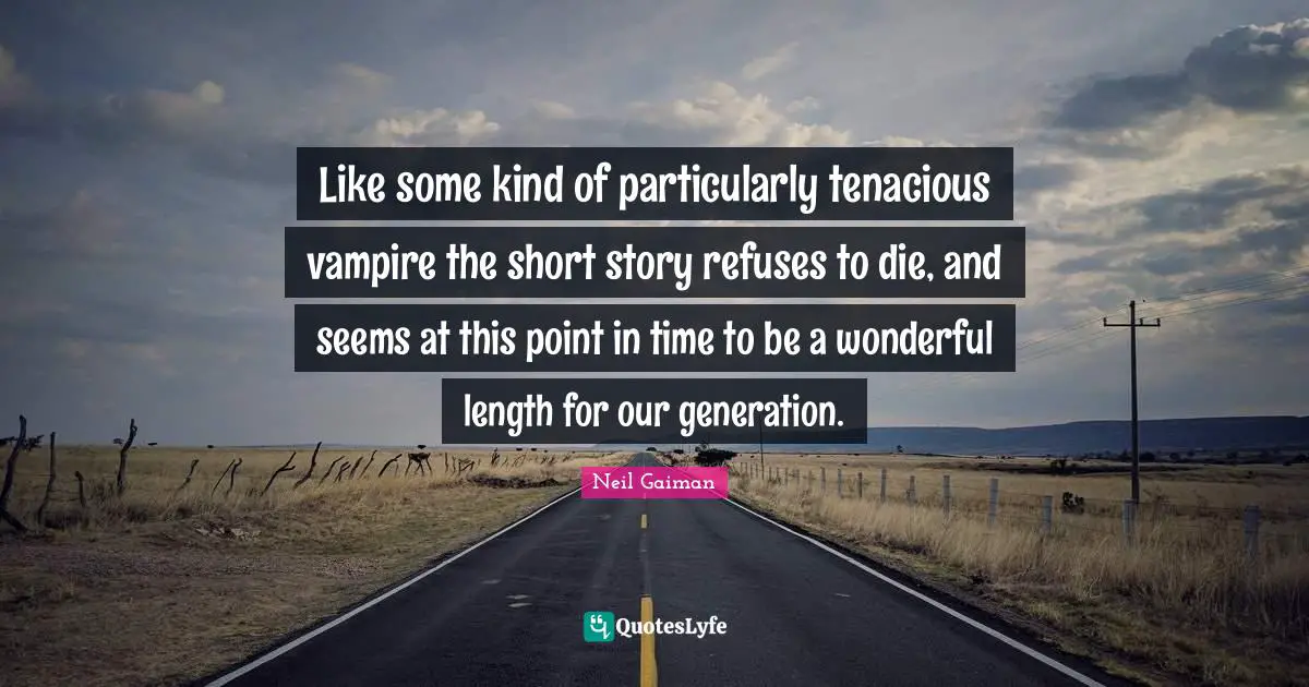 Our Generation Quotes: "Like some kind of particularly tenacious vampire the short story refuses to die, and seems at this point in time to be a wonderful length for our generation."