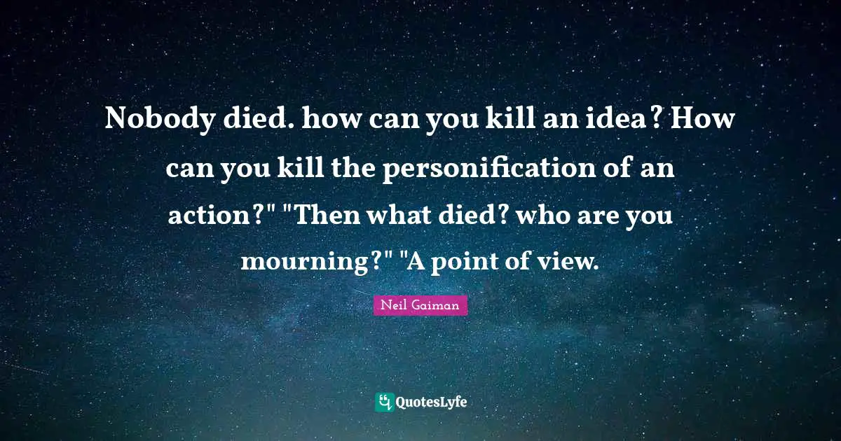 Mourning Quotes: "Nobody died. how can you kill an idea? How can you kill the personification of an action?" "Then what died? who are you mourning?" "A point of view."