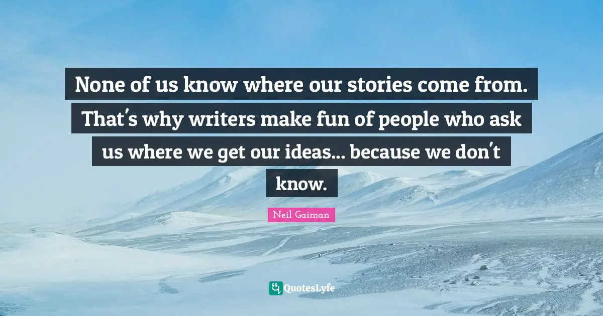 None of us know where our stories come from. That's why writers make fun of people who ask us where we get our ideas... because we don't know.