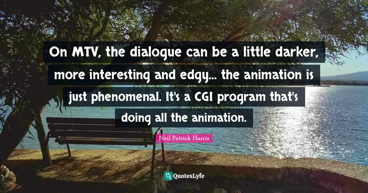 On MTV, the dialogue can be a little darker, more interesting and edgy... the animation is just phenomenal. It's a CGI program that's doing all the animation.