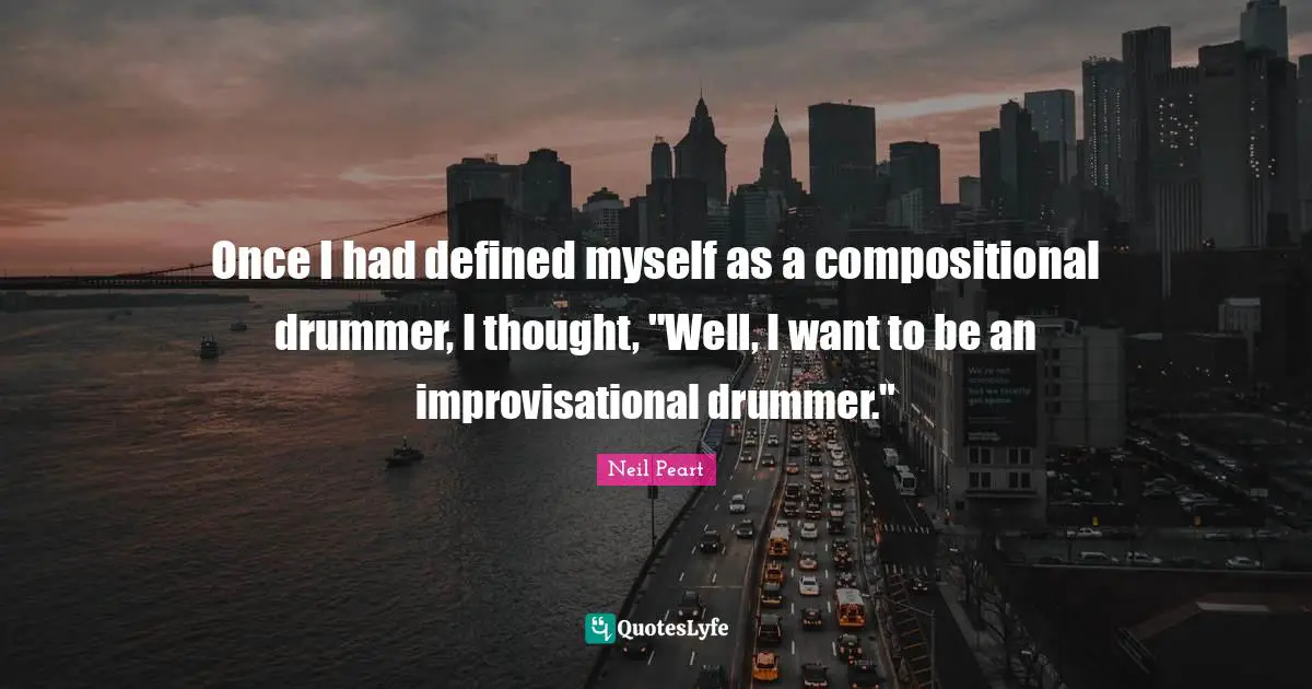 Neil Peart Quotes: "Once I had defined myself as a compositional drummer, I thought, "Well, I want to be an improvisational drummer.""