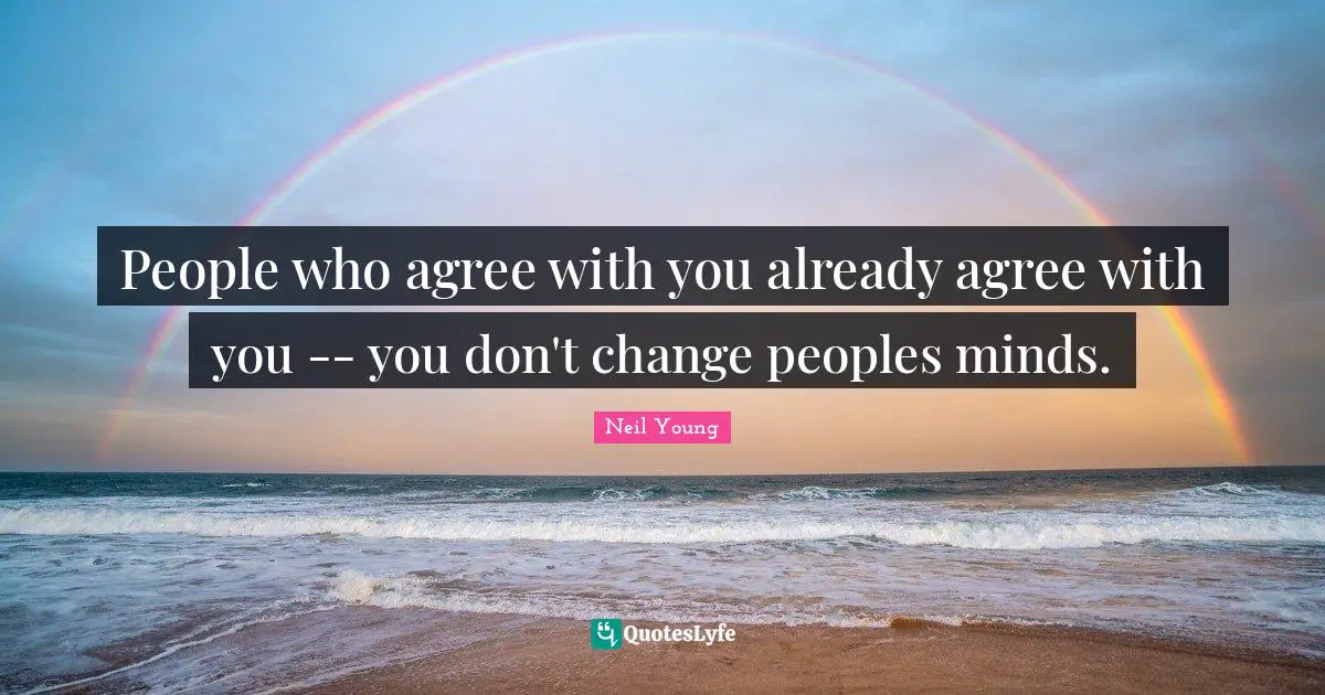 Change Mind Quotes: "People who agree with you already agree with you -- you don't change peoples minds."