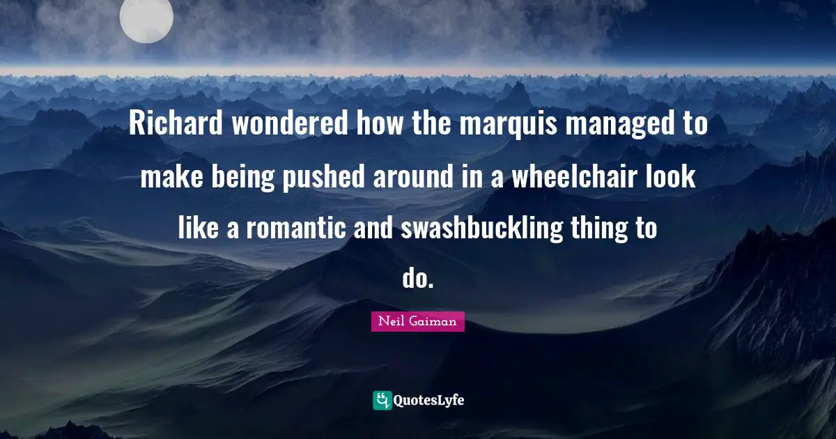 Richard wondered how the marquis managed to make being pushed around in a wheelchair look like a romantic and swashbuckling thing to do.