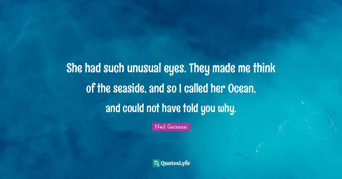 She had such unusual eyes. They made me think of the seaside, and so I called her Ocean, and could not have told you why.
