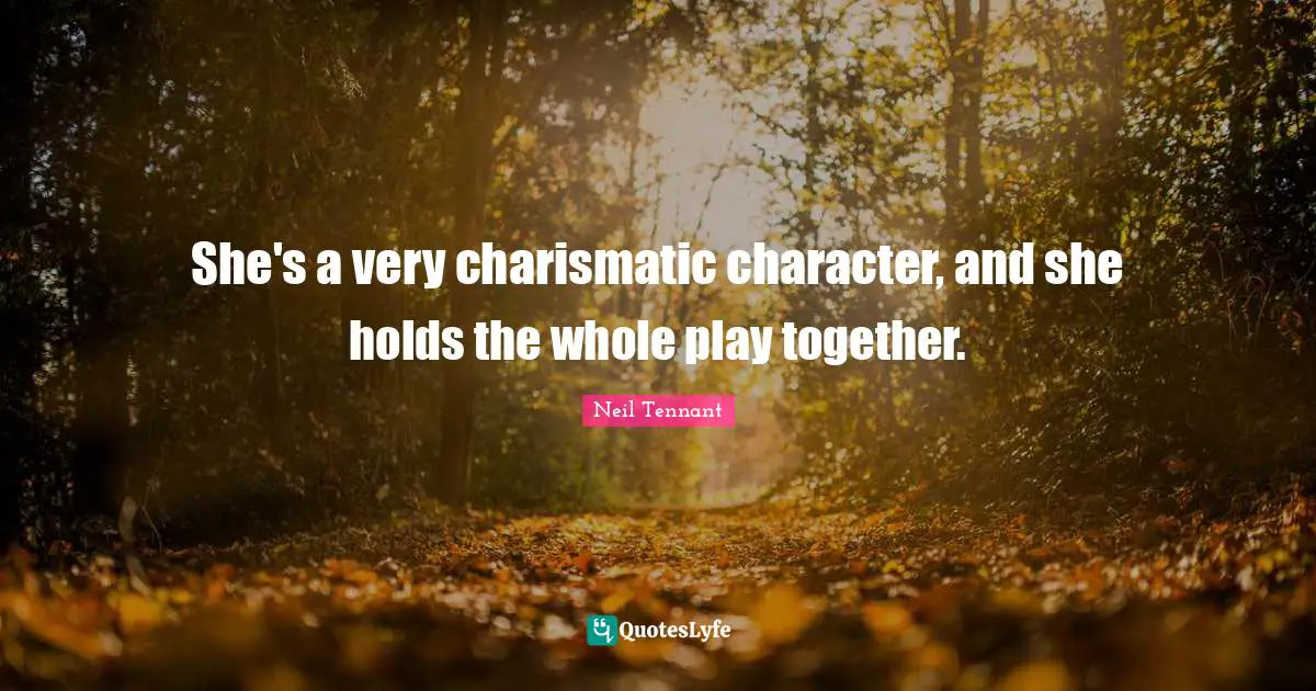 She's a very charismatic character, and she holds the whole play together.
