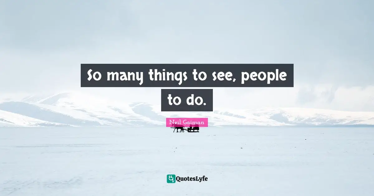 So many things to see, people to do.