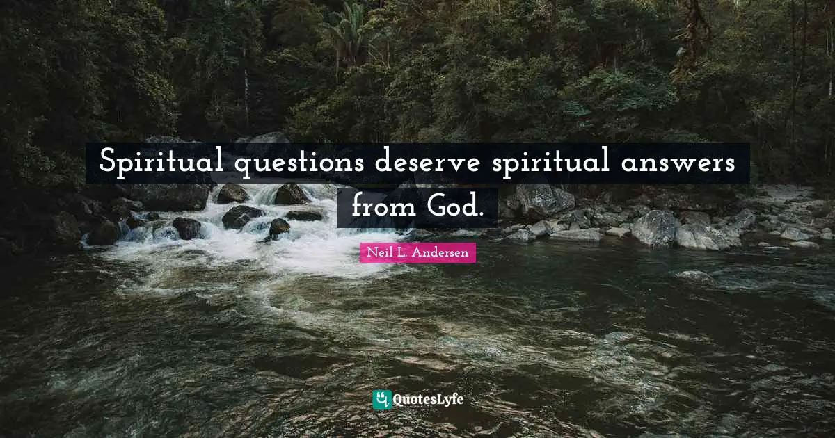 Neil L. Andersen Quotes: "Spiritual questions deserve spiritual answers from God."