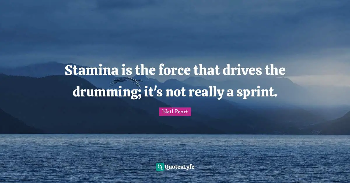 Neil Peart Quotes: "Stamina is the force that drives the drumming; it's not really a sprint."