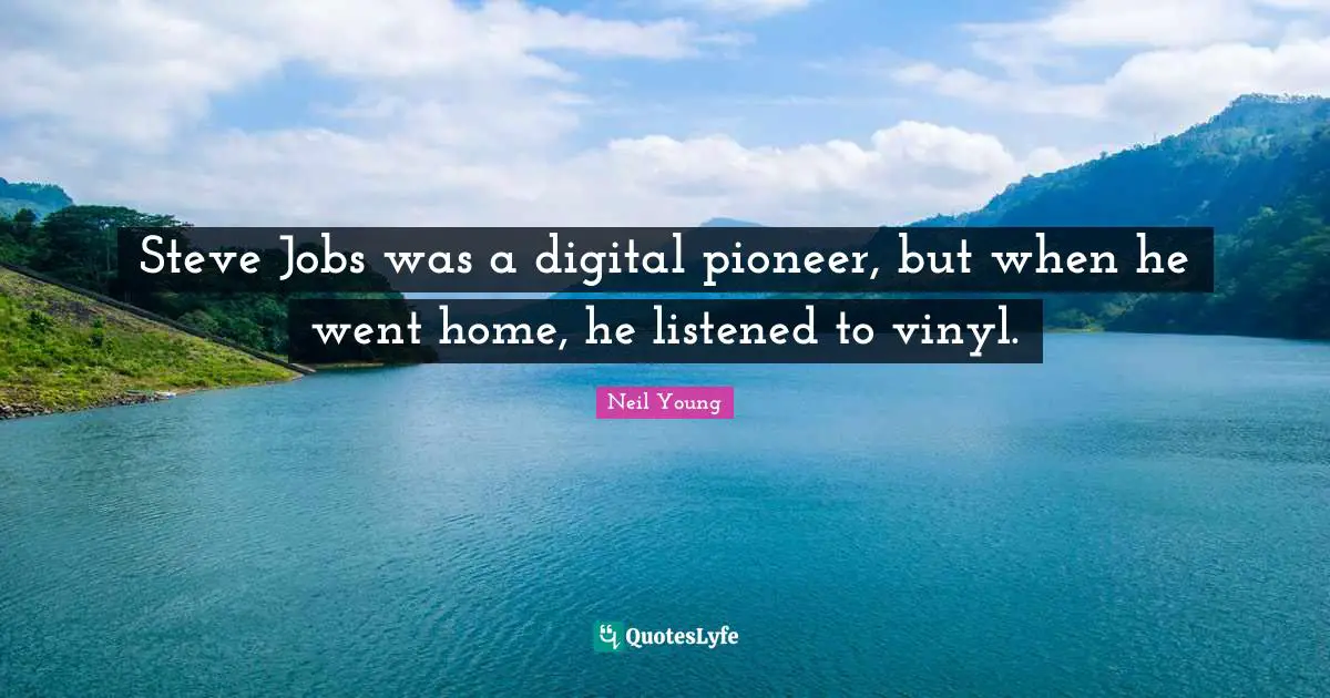 Neil Young Quotes: "Steve Jobs was a digital pioneer, but when he went home, he listened to vinyl."