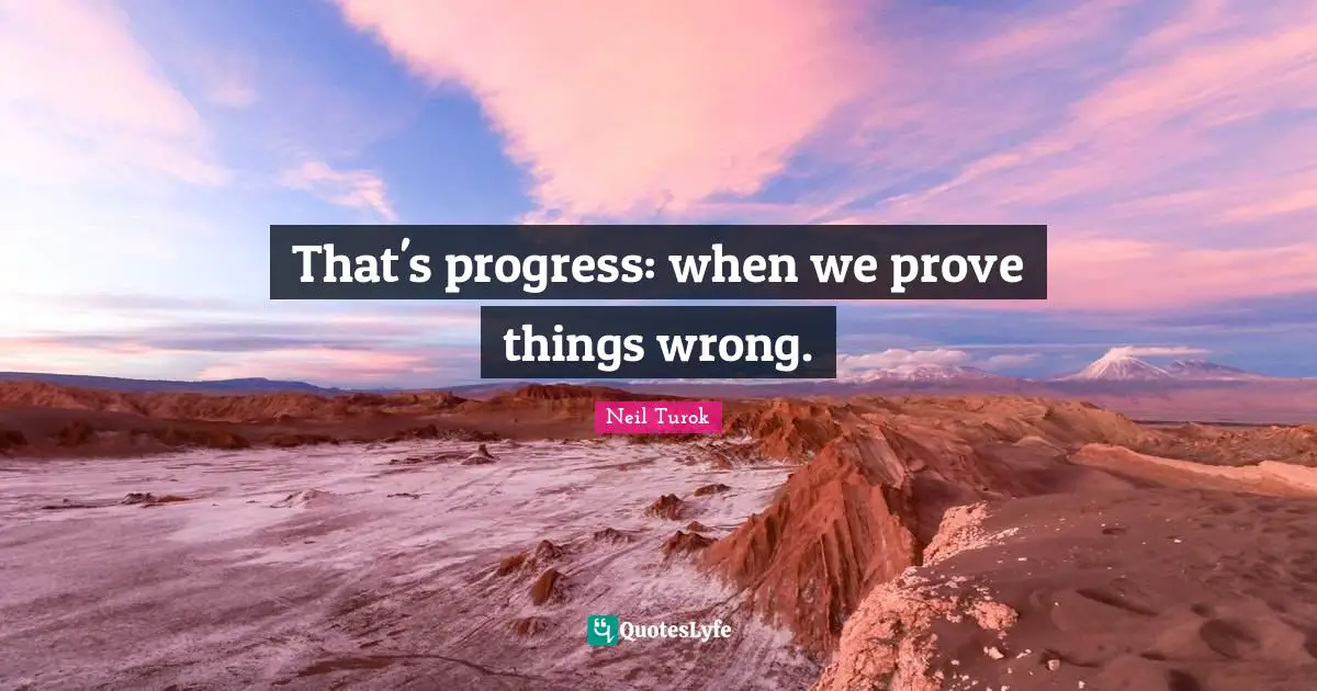 That's progress: when we prove things wrong.