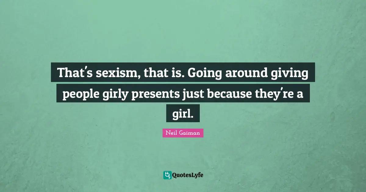 That's sexism, that is. Going around giving people girly presents just because they're a girl.