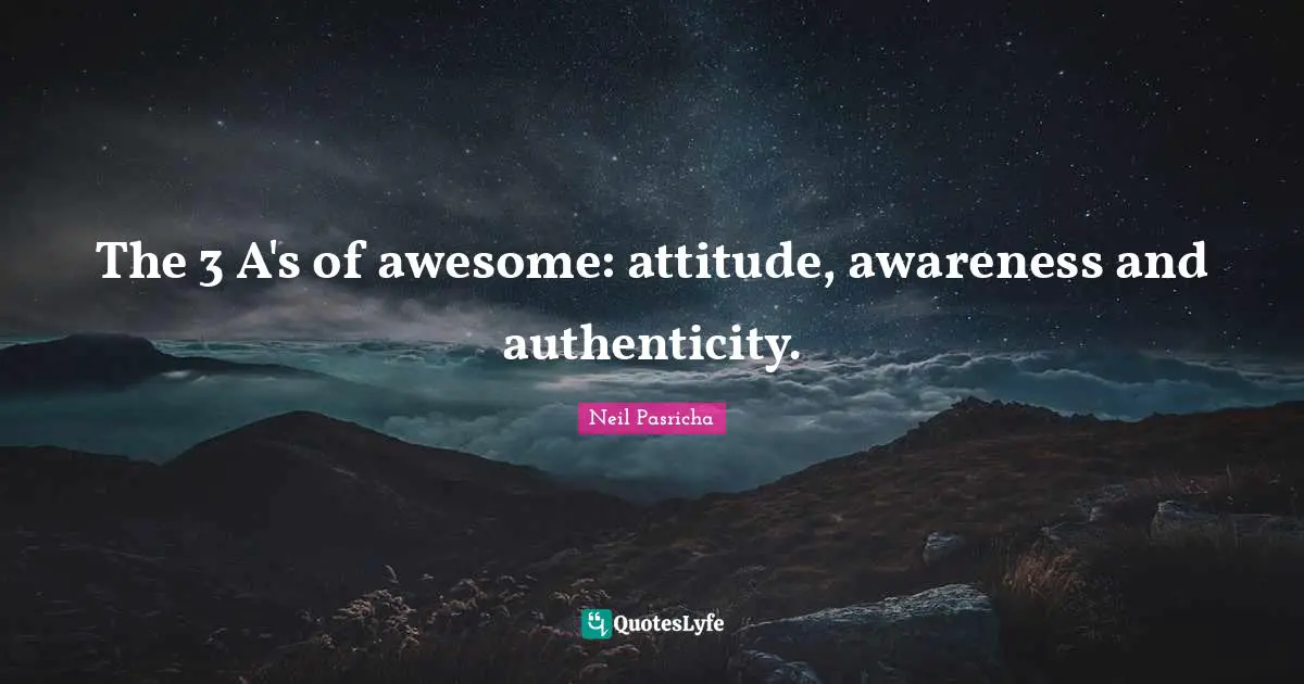 The 3 A's of awesome: attitude, awareness and authenticity.