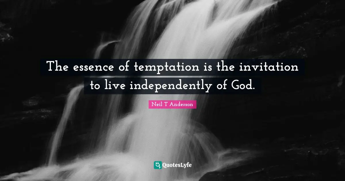 The essence of temptation is the invitation to live independently of God.
