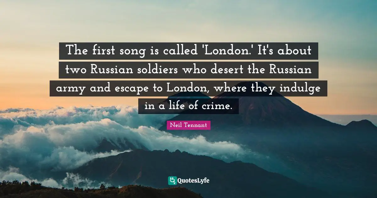 The first song is called 'London.' It's about two Russian soldiers who desert the Russian army and escape to London, where they indulge in a life of crime.