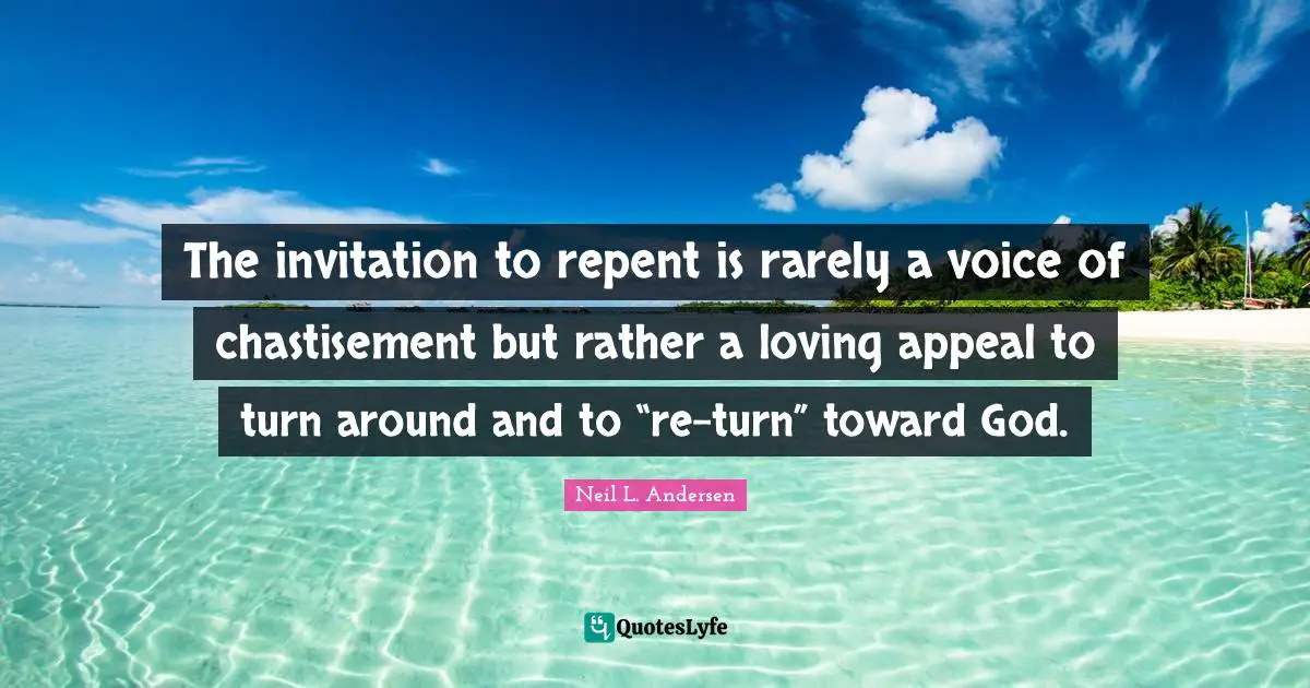 Neil L. Andersen Quotes: "The invitation to repent is rarely a voice of chastisement but rather a loving appeal to turn around and to “re-turn” toward God."