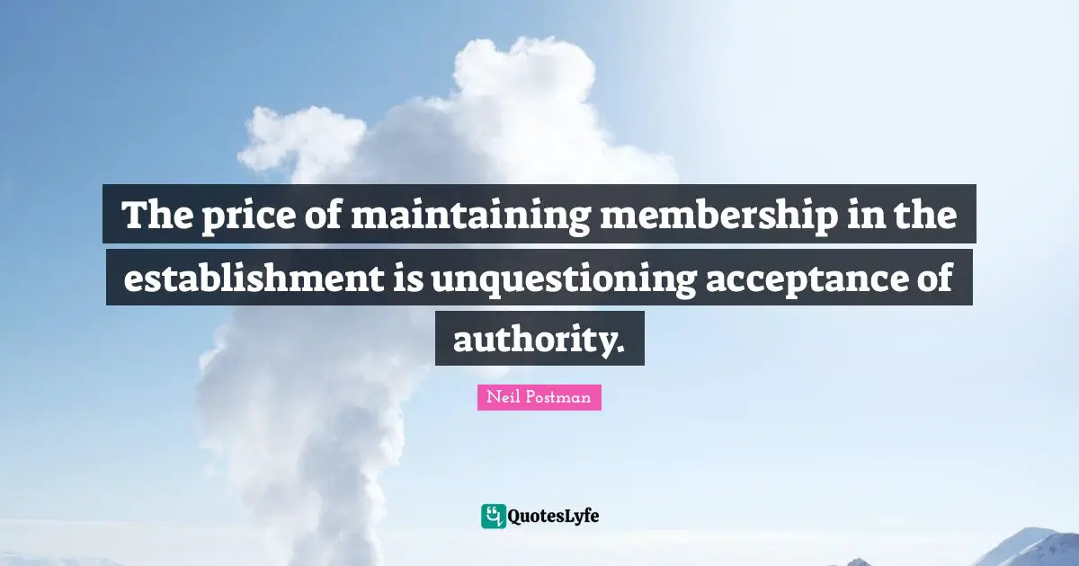 The price of maintaining membership in the establishment is unquestioning acceptance of authority.