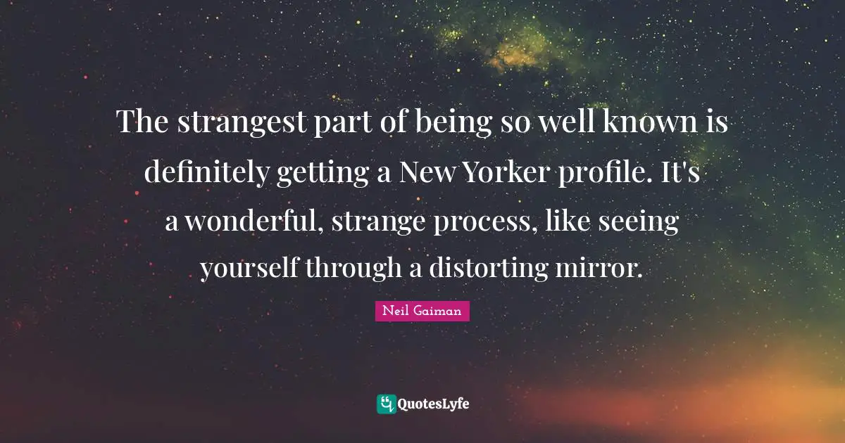 Seeing Yourself Quotes: "The strangest part of being so well known is definitely getting a New Yorker profile. It's a wonderful, strange process, like seeing yourself through a distorting mirror."
