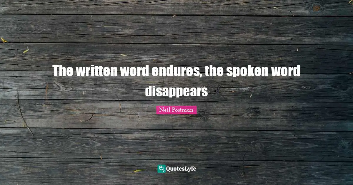 Neil Postman Quotes: "The written word endures, the spoken word disappears"