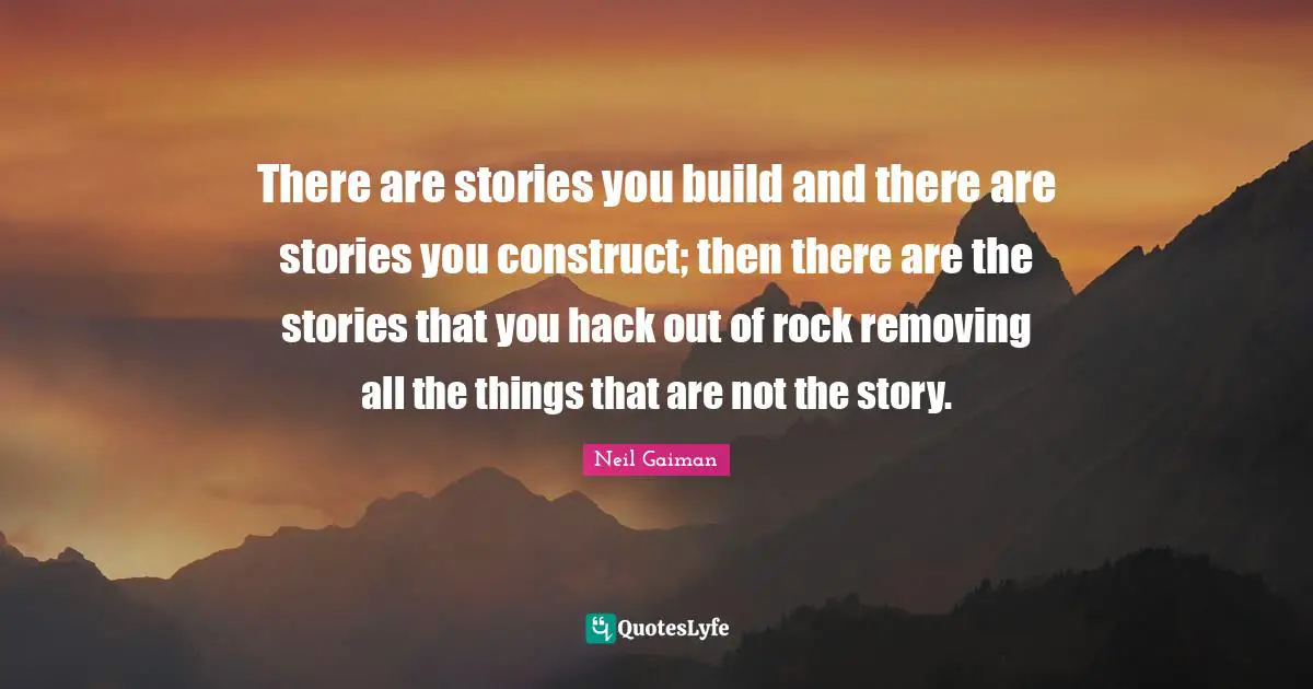 There are stories you build and there are stories you construct; then there are the stories that you hack out of rock removing all the things that are not the story.