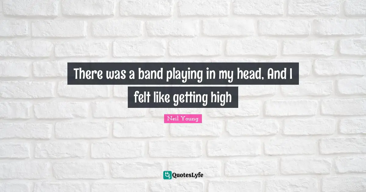 There was a band playing in my head, And I felt like getting high