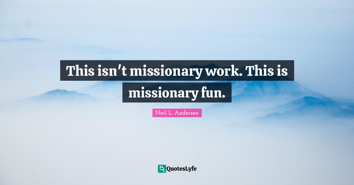 Neil L. Andersen Quotes: "This isn't missionary work. This is missionary fun."