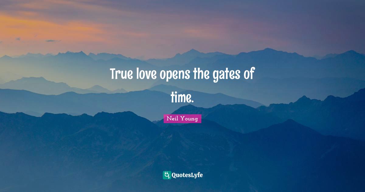Neil Young Quotes: "True love opens the gates of time."