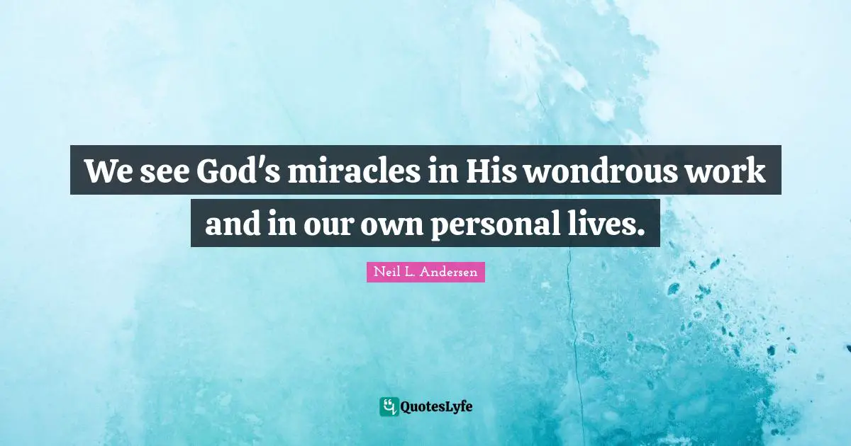 Neil L. Andersen Quotes: "We see God's miracles in His wondrous work and in our own personal lives."