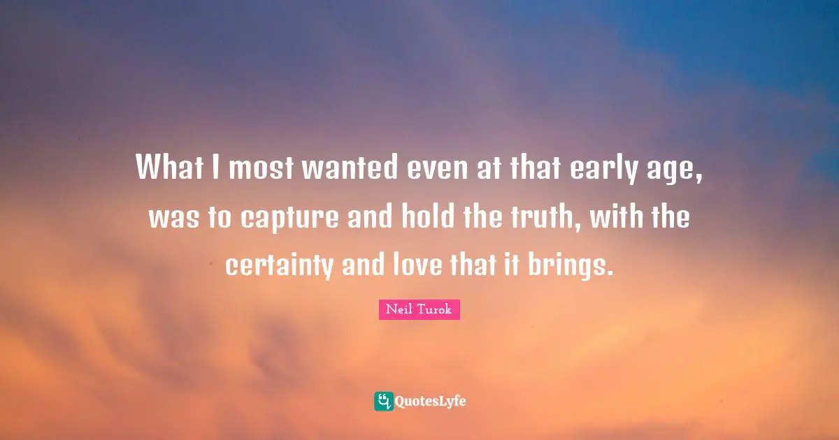 Most Wanted Quotes: "What I most wanted even at that early age, was to capture and hold the truth, with the certainty and love that it brings."