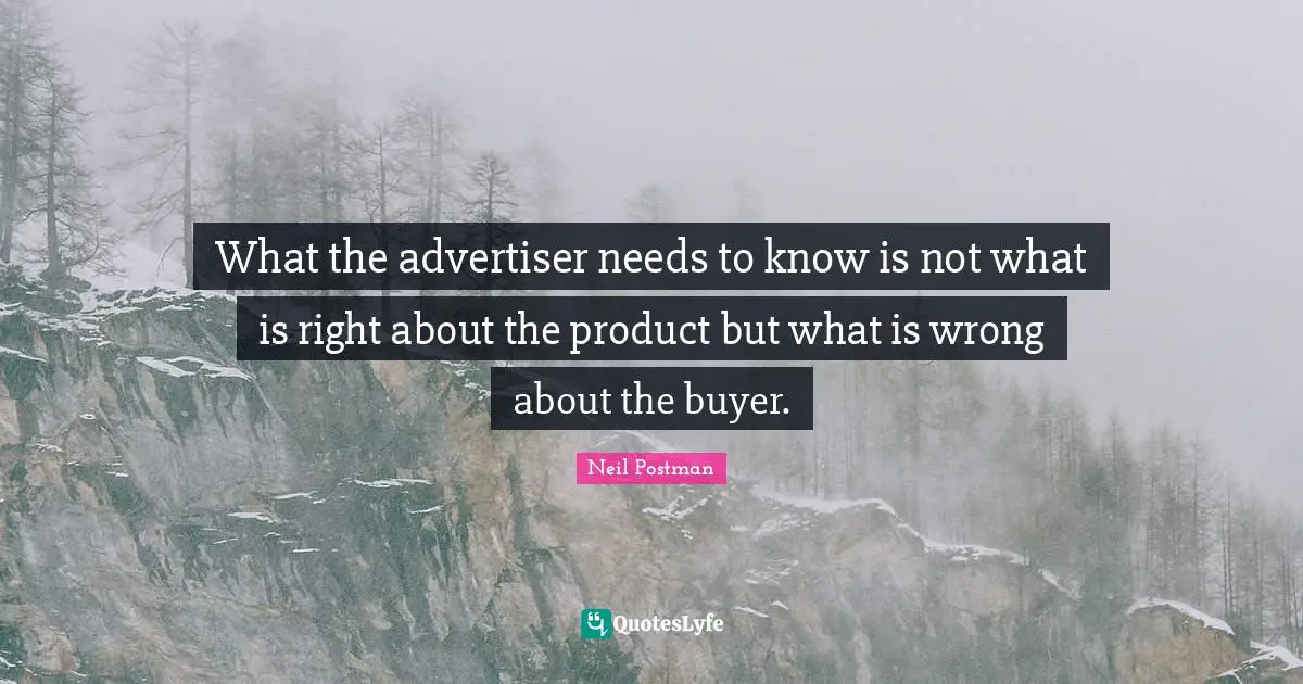 Neil Postman Quotes: "What the advertiser needs to know is not what is right about the product but what is wrong about the buyer."