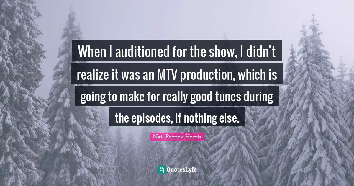 When I auditioned for the show, I didn't realize it was an MTV production, which is going to make for really good tunes during the episodes, if nothing else.