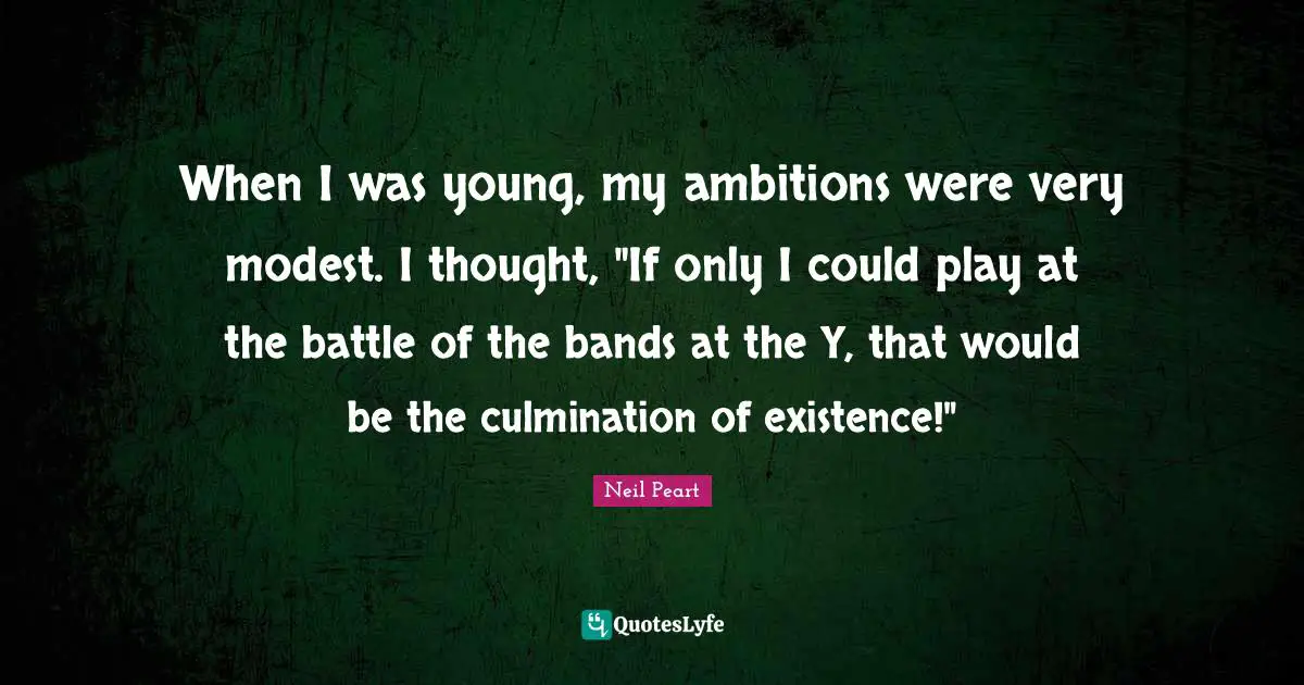 Culmination Quotes: "When I was young, my ambitions were very modest. I thought, "If only I could play at the battle of the bands at the Y, that would be the culmination of existence!""
