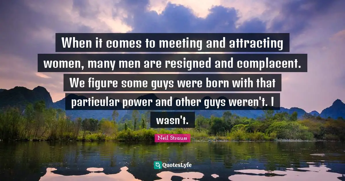 When it comes to meeting and attracting women, many men are resigned and complacent. We figure some guys were born with that particular power and other guys weren't. I wasn't.