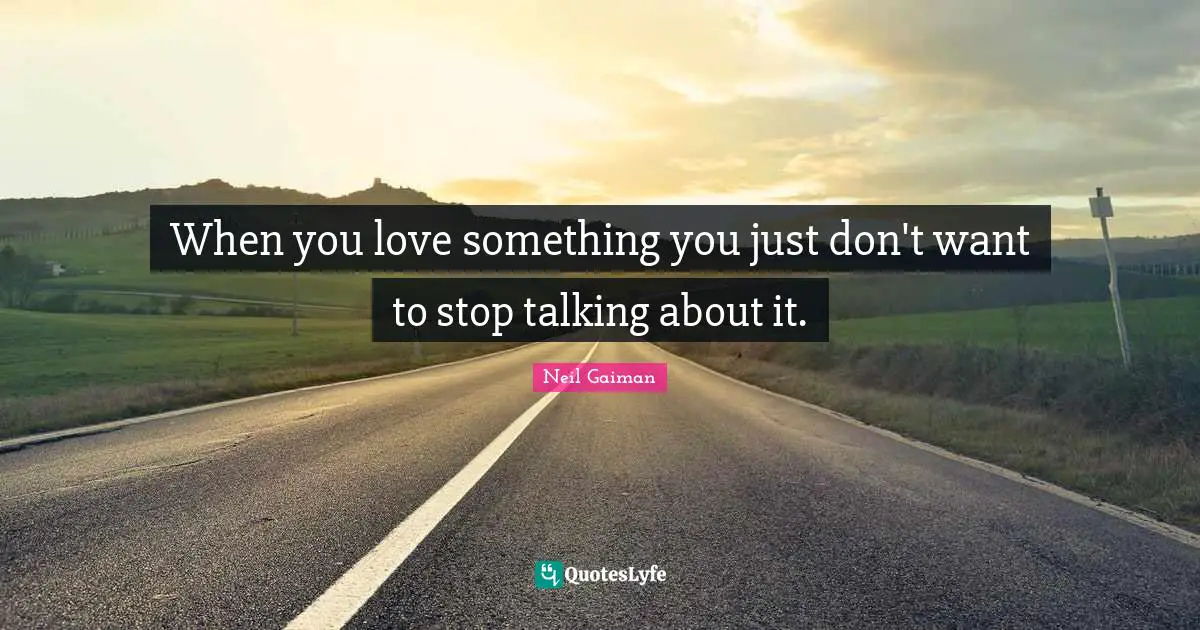 When you love something you just don't want to stop talking about it.